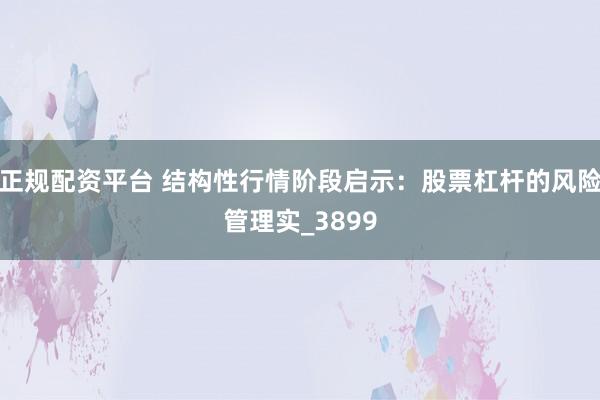 正规配资平台 结构性行情阶段启示：股票杠杆的风险管理实_3899