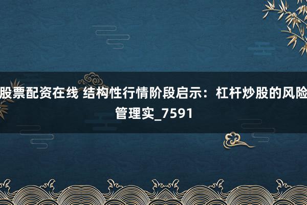 股票配资在线 结构性行情阶段启示：杠杆炒股的风险管理实_7591