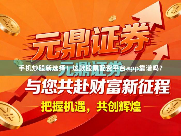 手机炒股新选择！这款股票配资平台app靠谱吗？