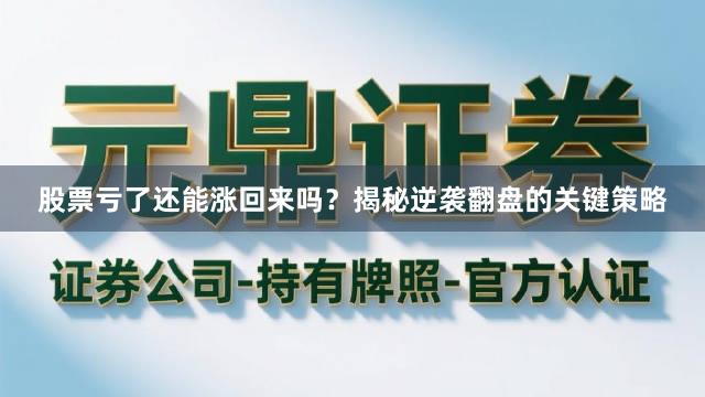 股票亏了还能涨回来吗？揭秘逆袭翻盘的关键策略