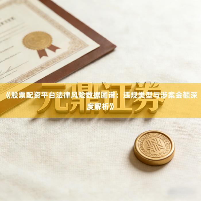 《股票配资平台法律风险数据图谱：违规类型与涉案金额深度解析》