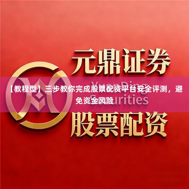 【教程型】三步教你完成股票配资平台安全评测,避免资金风险