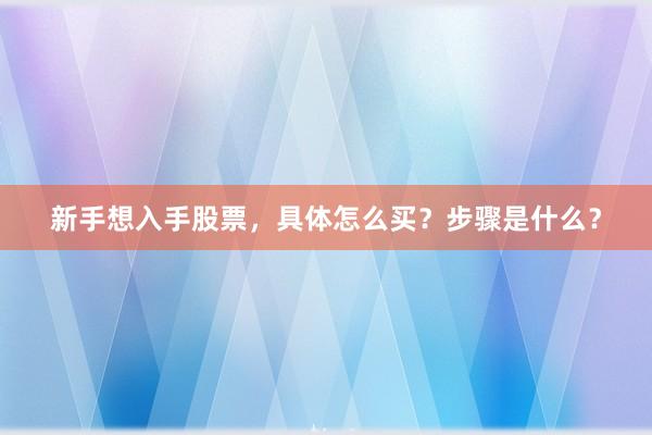 新手想入手股票，具体怎么买？步骤是什么？