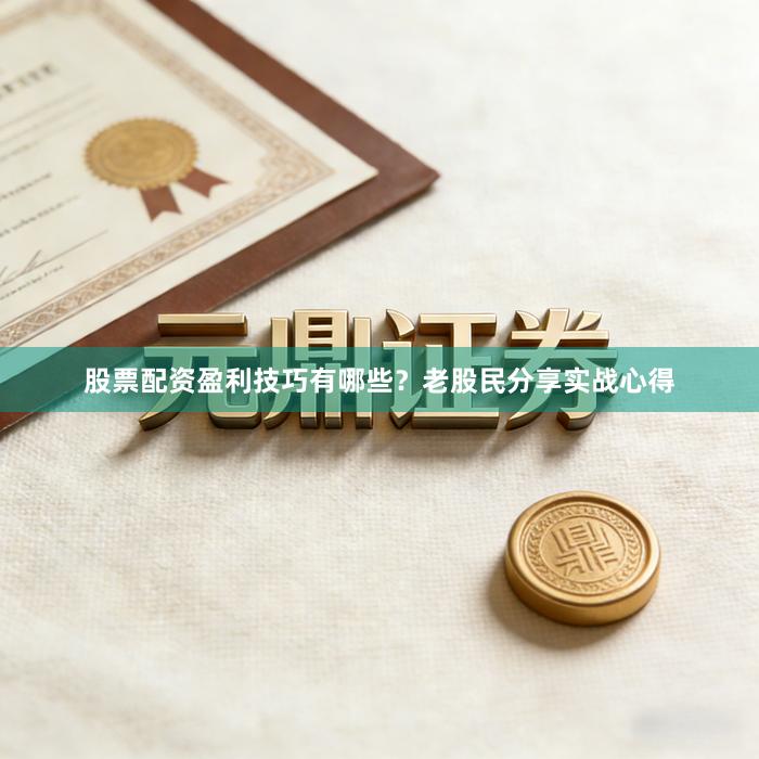 股票配资盈利技巧有哪些?老股民分享实战心得