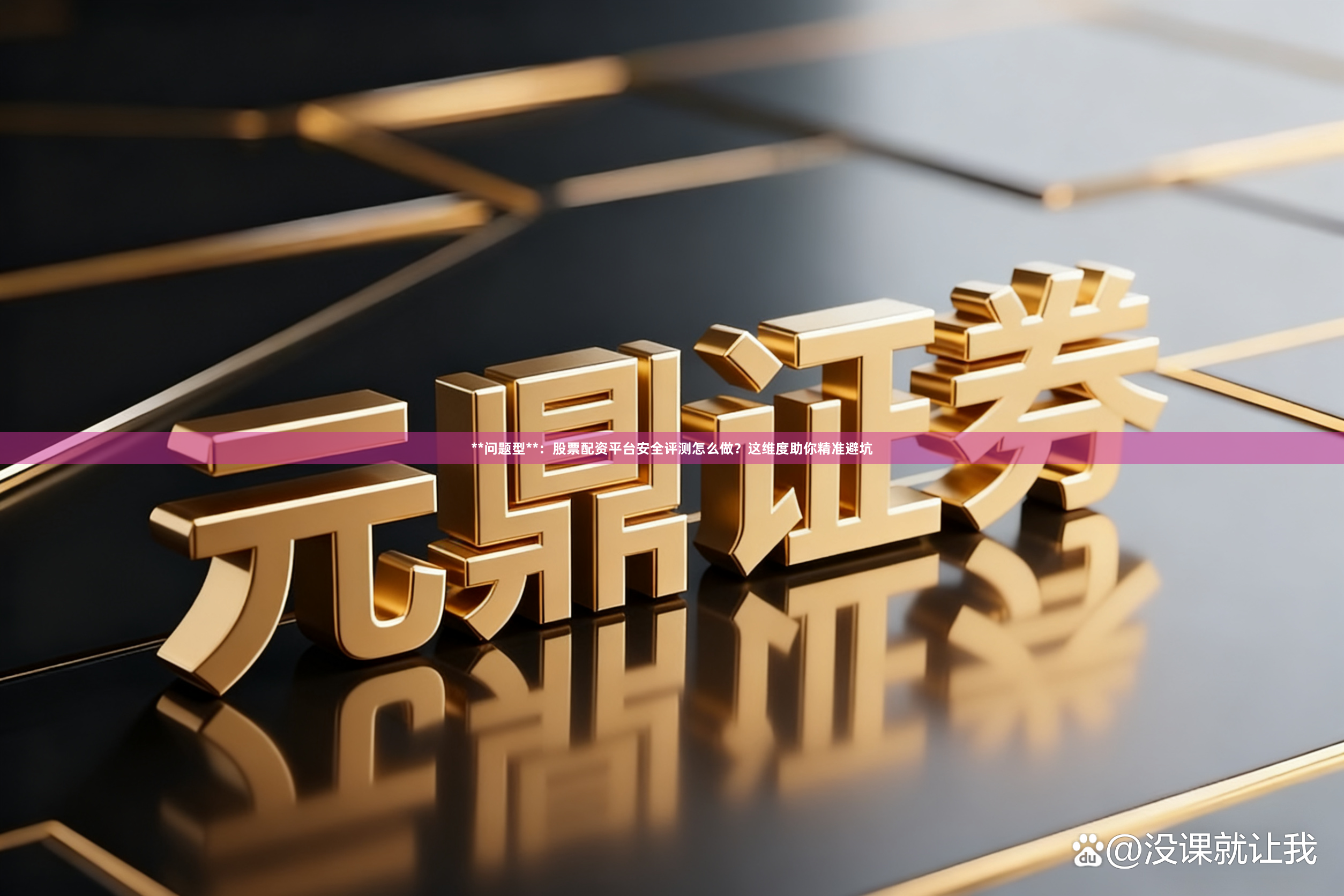 **问题型**：股票配资平台安全评测怎么做？这维度助你精准避坑