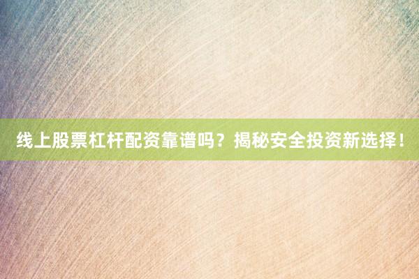 线上股票杠杆配资靠谱吗？揭秘安全投资新选择！