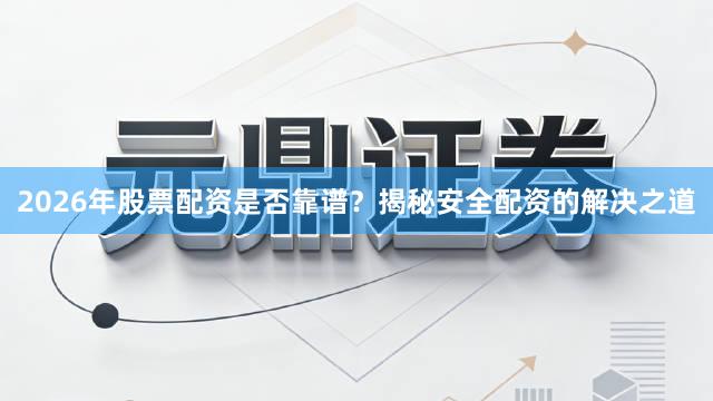 2026年股票配资是否靠谱？揭秘安全配资的解决之道