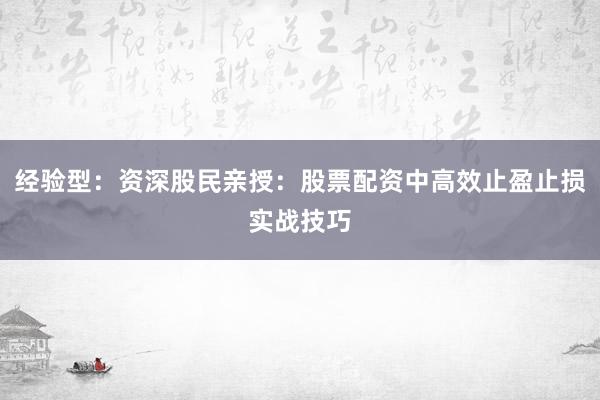 经验型：资深股民亲授：股票配资中高效止盈止损实战技巧