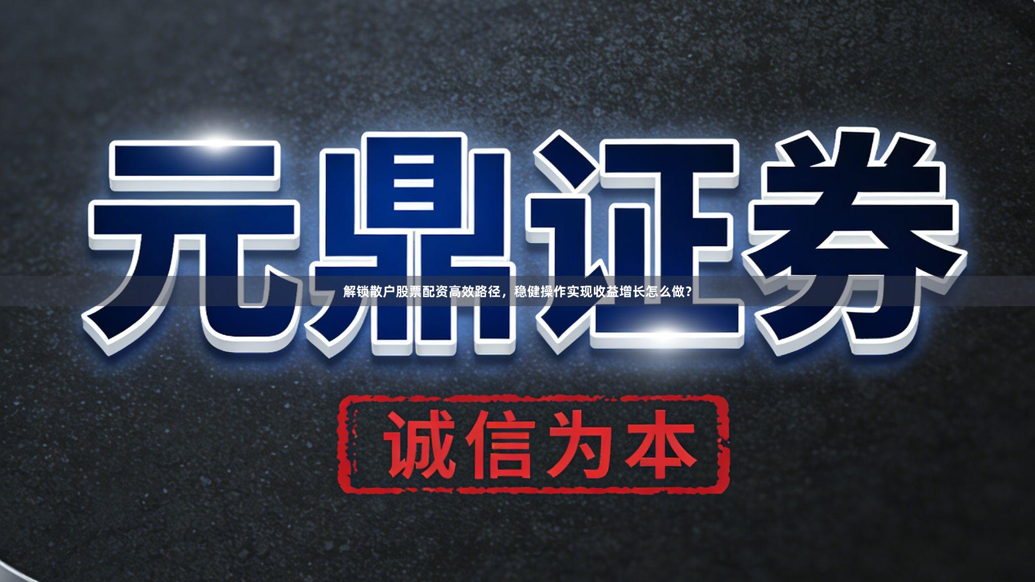 解锁散户股票配资高效路径，稳健操作实现收益增长怎么做？