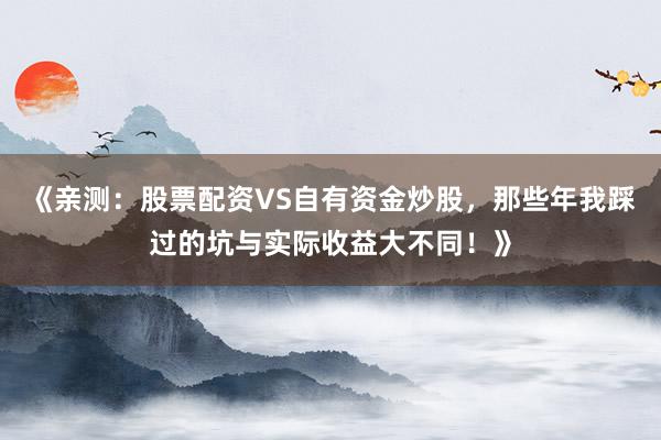 《亲测：股票配资VS自有资金炒股，那些年我踩过的坑与实际收益大不同！》