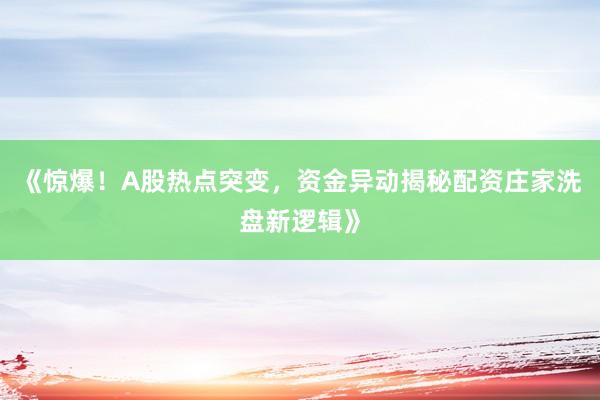 《惊爆!A股热点突变,资金异动揭秘配资庄家洗盘新逻辑》