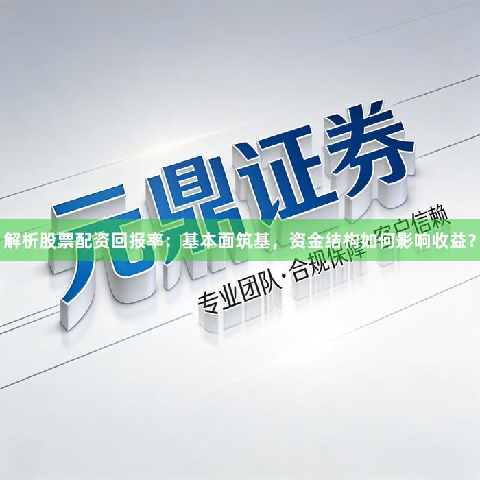 解析股票配资回报率：基本面筑基，资金结构如何影响收益？