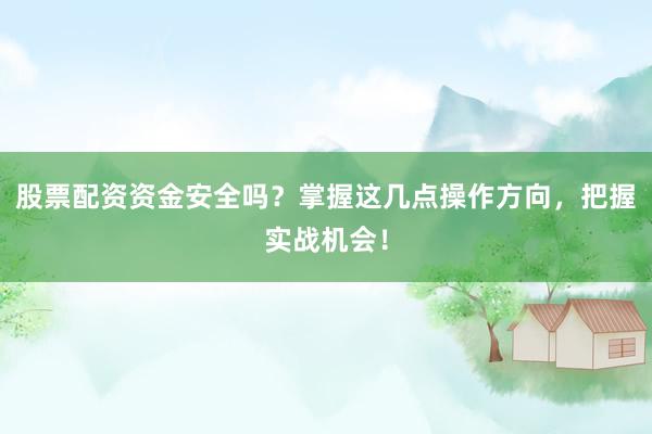 股票配资资金安全吗？掌握这几点操作方向，把握实战机会！
