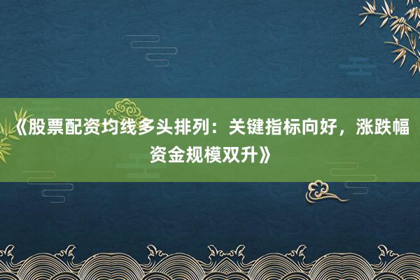 《股票配资均线多头排列：关键指标向好，涨跌幅资金规模双升》