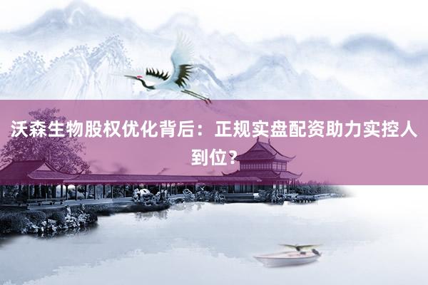 沃森生物股权优化背后：正规实盘配资助力实控人到位？