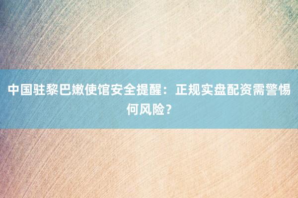 中国驻黎巴嫩使馆安全提醒：正规实盘配资需警惕何风险？