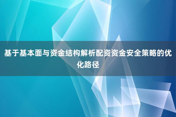 基于基本面与资金结构解析配资资金安全策略的优化路径