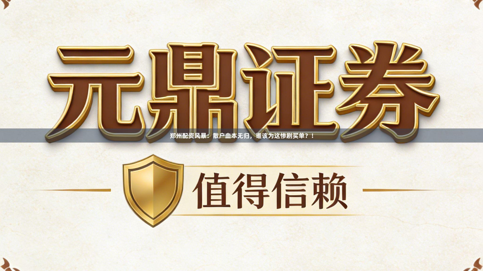郑州配资风暴：散户血本无归，谁该为这惨剧买单？！