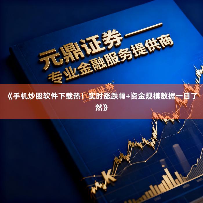 《手机炒股软件下载热!实时涨跌幅+资金规模数据一目了然》