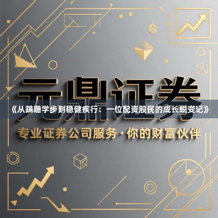 《从蹒跚学步到稳健疾行：一位配资股民的成长蜕变记》