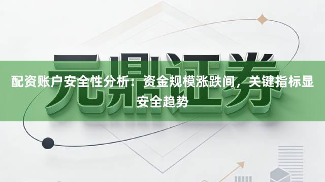 配资账户安全性分析:资金规模涨跌间,关键指标显安全趋势