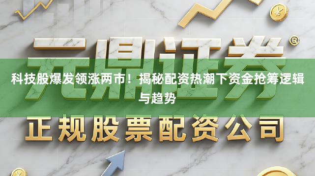 科技股爆发领涨两市!揭秘配资热潮下资金抢筹逻辑与趋势