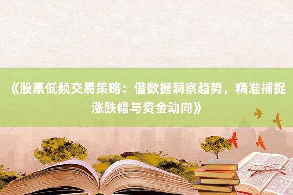 《股票低频交易策略:借数据洞察趋势,精准捕捉涨跌幅与资金动向》