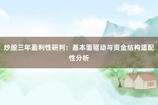 炒股三年盈利性研判:基本面驱动与资金结构适配性分析