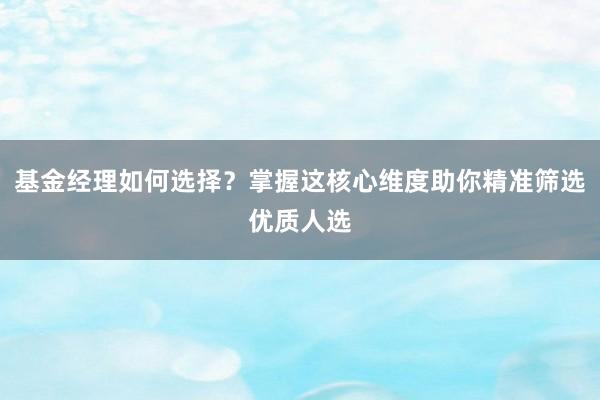 基金经理如何选择？掌握这核心维度助你精准筛选优质人选