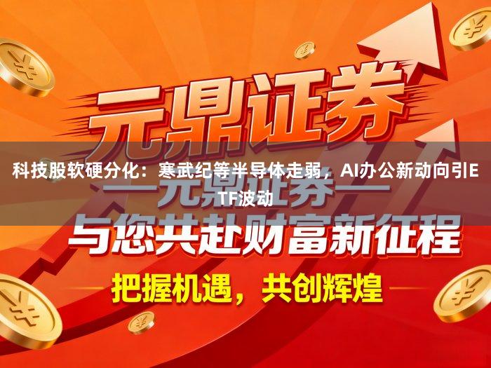 科技股软硬分化：寒武纪等半导体走弱，<a href=