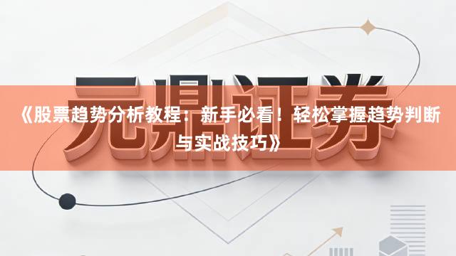 《股票趋势分析教程：新手必看！轻松掌握趋势判断与实战技巧》