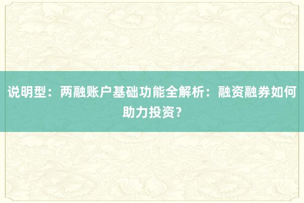 说明型：两融账户基础功能全解析：融资融券如何助力投资？