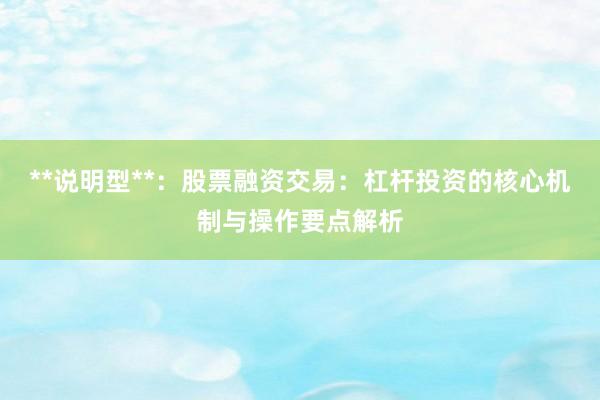 **说明型**：股票融资交易：杠杆投资的核心机制与操作要点解析