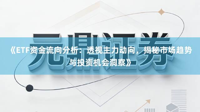 《ETF资金流向分析：透视主力动向，揭秘市场趋势与投资机会洞察》