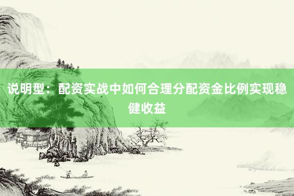 说明型：配资实战中如何合理分配资金比例实现稳健收益
