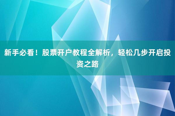 新手必看！股票开户教程全解析，轻松几步开启投资之路