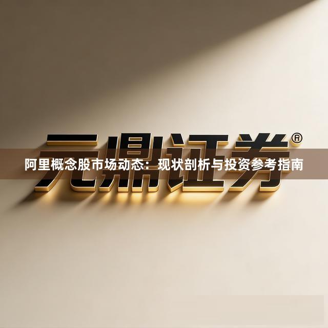 阿里概念股市场动态：现状剖析与投资参考指南