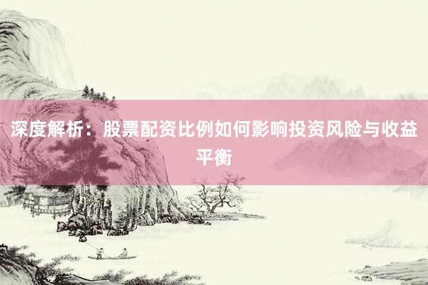 深度解析：股票配资比例如何影响投资风险与收益平衡