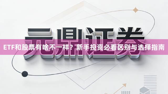 ETF和股票有啥不一样？新手投资必看区别与选择指南