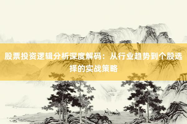 股票投资逻辑分析深度解码：从行业趋势到个股选择的实战策略