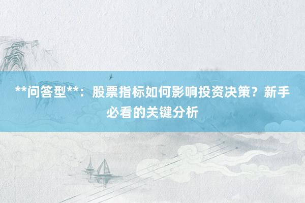 **问答型**：股票指标如何影响投资决策？新手必看的关键分析
