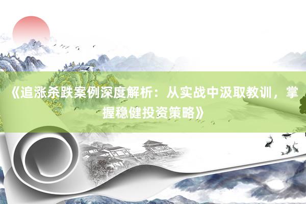 《追涨杀跌案例深度解析：从实战中汲取教训，掌握稳健投资策略》