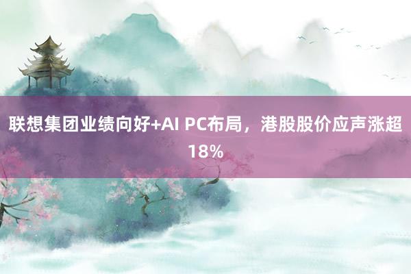 联想集团业绩向好+AI PC布局，港股股价应声涨超18%