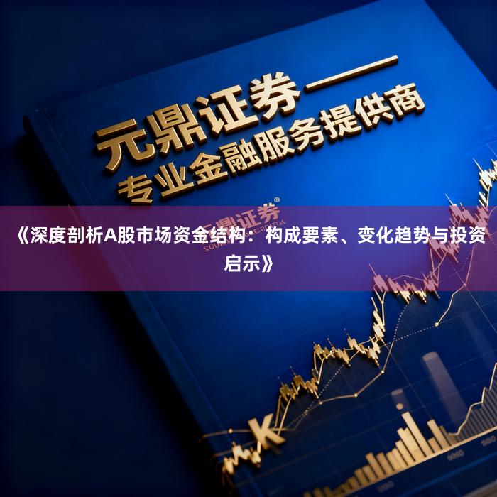 《深度剖析A股市场资金结构：构成要素、变化趋势与投资启示》
