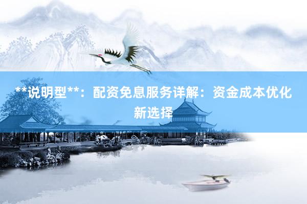 **说明型**：配资免息服务详解：资金成本优化新选择