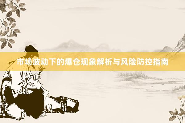 市场波动下的爆仓现象解析与风险防控指南