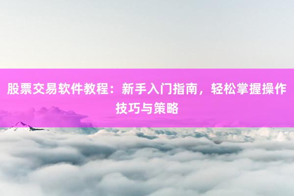 股票交易软件教程:新手入门指南,轻松掌握操作技巧与策略