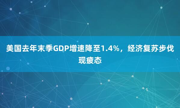 美国去年末季GDP增速降至1.4%，经济复苏步伐现疲态
