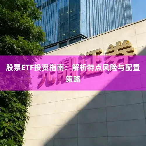 股票ETF投资指南：解析特点风险与配置策略