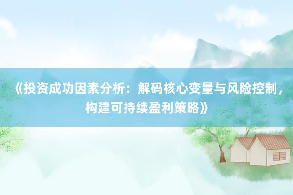 《投资成功因素分析：解码核心变量与风险控制，构建可持续盈利策略》